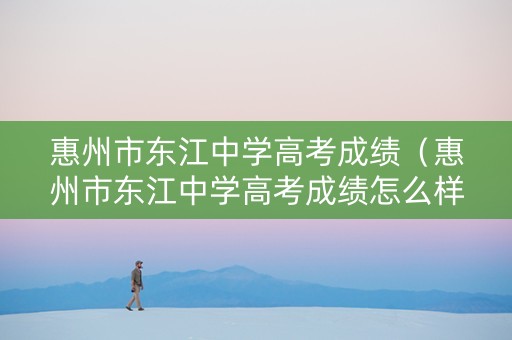 惠州市东江中学高考成绩（惠州市东江中学高考成绩怎么样）