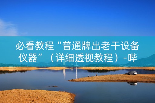 必看教程“普通牌出老干设备仪器”（详细透视教程）-哔哩哔哩