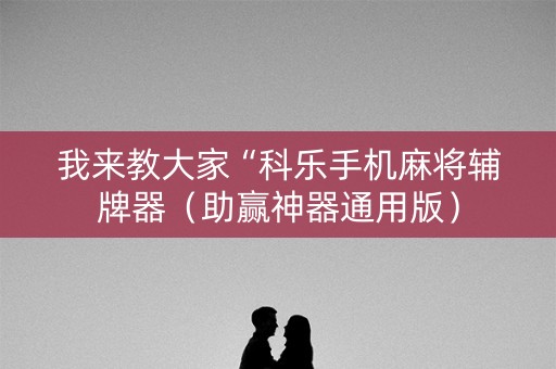 我来教大家“科乐手机麻将辅牌器（助赢神器通用版）