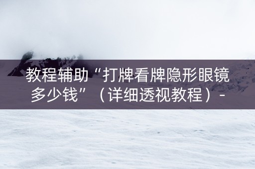 教程辅助“打牌看牌隐形眼镜多少钱”（详细透视教程）-哔哩哔哩