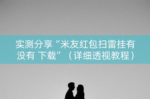 实测分享“米友红包扫雷挂有没有 下载”（详细透视教程）-哔哩哔哩