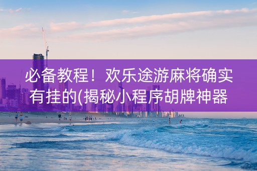 必备教程！欢乐途游麻将确实有挂的(揭秘小程序胡牌神器)