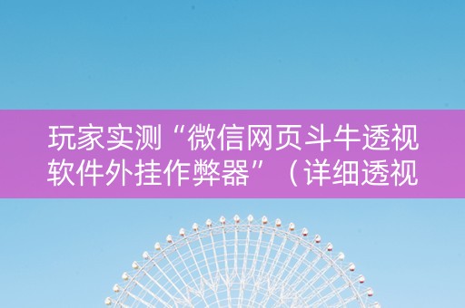 玩家实测“微信网页斗牛透视软件外挂作弊器”（详细透视教程）-哔哩哔哩