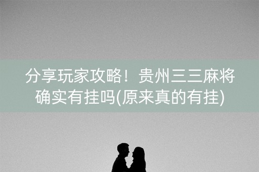分享玩家攻略！贵州三三麻将确实有挂吗(原来真的有挂)