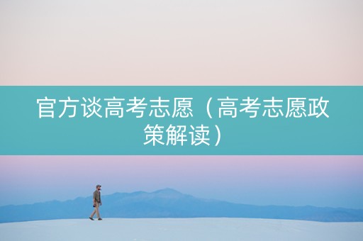 官方谈高考志愿（高考志愿政策解读）