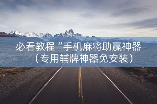 必看教程“手机麻将助赢神器（专用辅牌神器免安装）