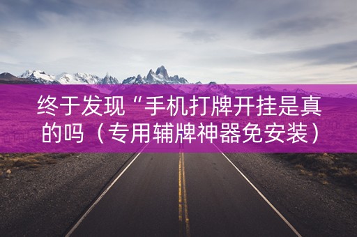 终于发现“手机打牌开挂是真的吗（专用辅牌神器免安装）