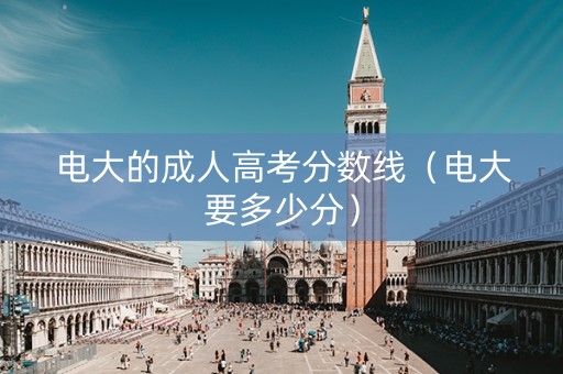 电大的成人高考分数线（电大要多少分）