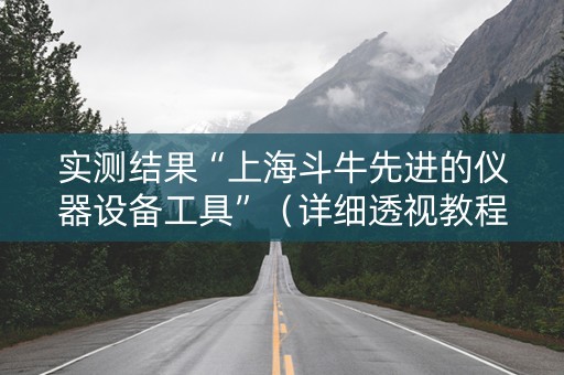 实测结果“上海斗牛先进的仪器设备工具”（详细透视教程）-哔哩哔哩