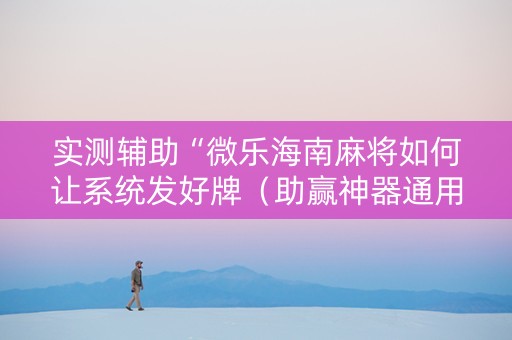 实测辅助“微乐海南麻将如何让系统发好牌（助赢神器通用版）