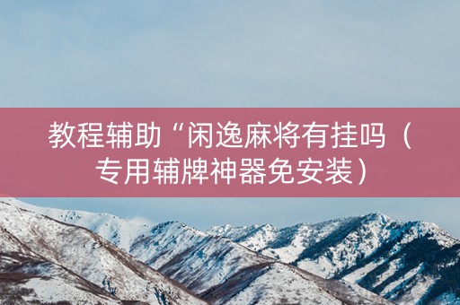 教程辅助“闲逸麻将有挂吗（专用辅牌神器免安装）