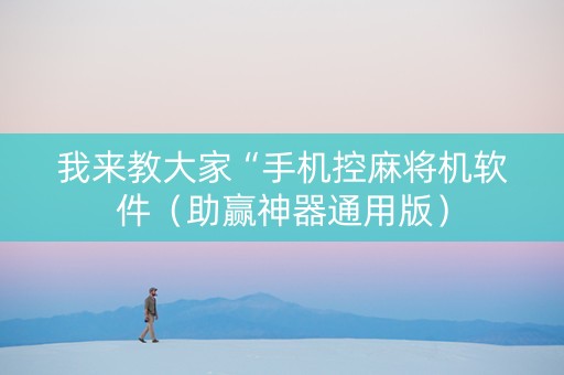 我来教大家“手机控麻将机软件（助赢神器通用版）