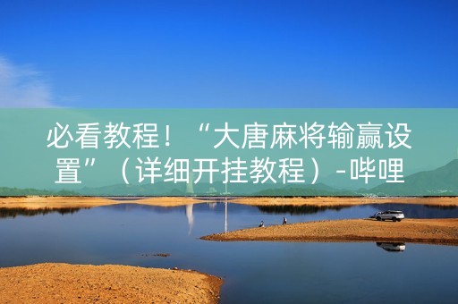 必看教程！“大唐麻将输赢设置”（详细开挂教程）-哔哩哔哩