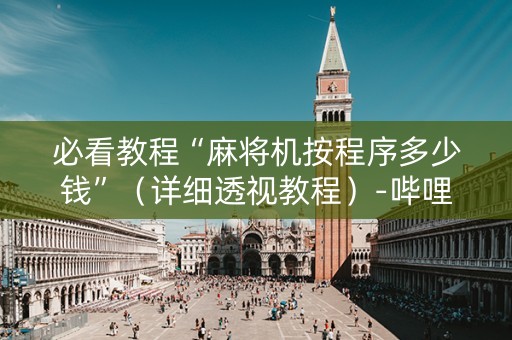 必看教程“麻将机按程序多少钱”（详细透视教程）-哔哩哔哩