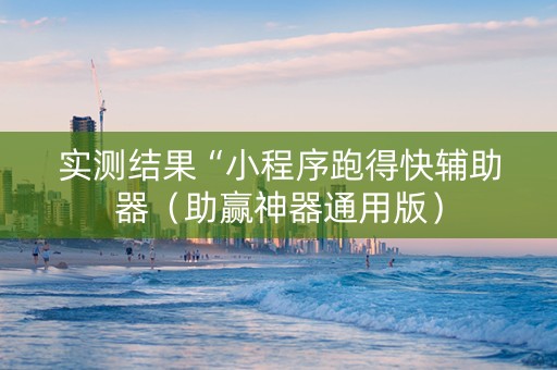 实测结果“小程序跑得快辅助器（助赢神器通用版）