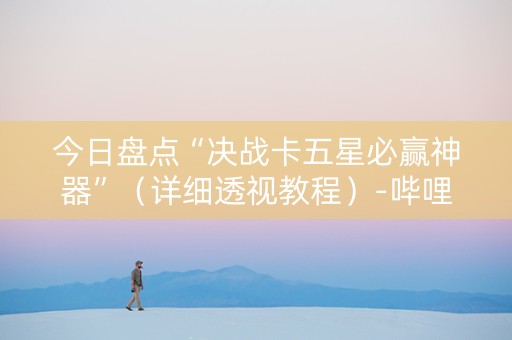 今日盘点“决战卡五星必赢神器”（详细透视教程）-哔哩哔哩