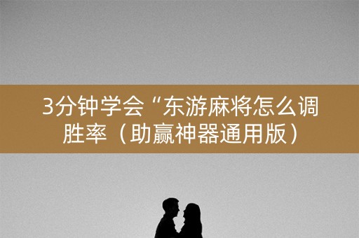 3分钟学会“东游麻将怎么调胜率（助赢神器通用版）