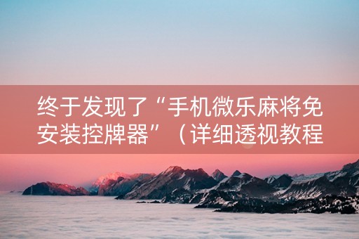 终于发现了“手机微乐麻将免安装控牌器”（详细透视教程）-哔哩哔哩
