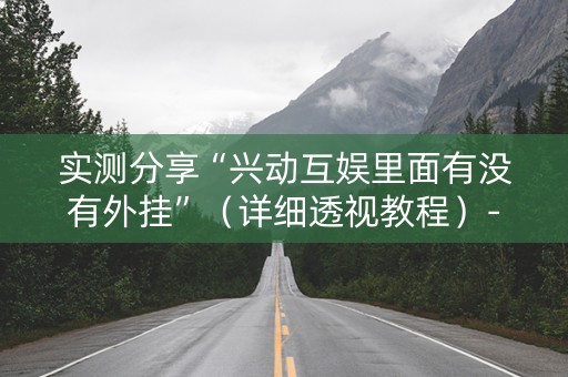 实测分享“兴动互娱里面有没有外挂”（详细透视教程）-哔哩哔哩