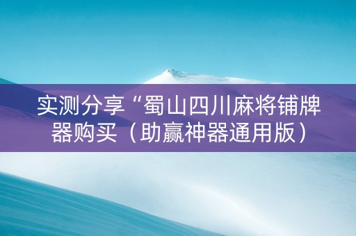 实测分享“蜀山四川麻将铺牌器购买（助赢神器通用版）