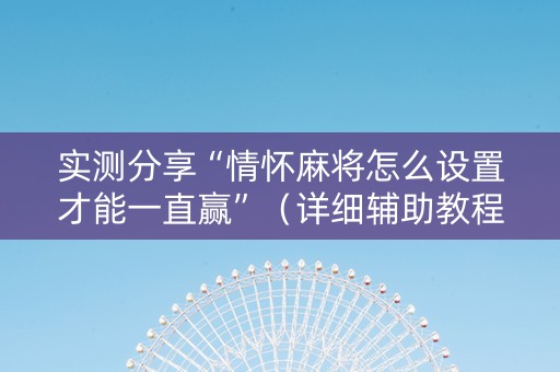 实测分享“情怀麻将怎么设置才能一直赢”（详细辅助教程）-哔哩哔哩