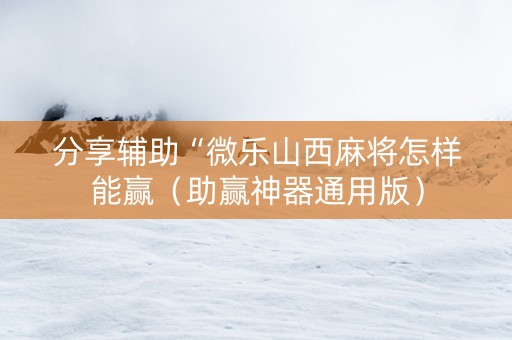 分享辅助“微乐山西麻将怎样能赢（助赢神器通用版）