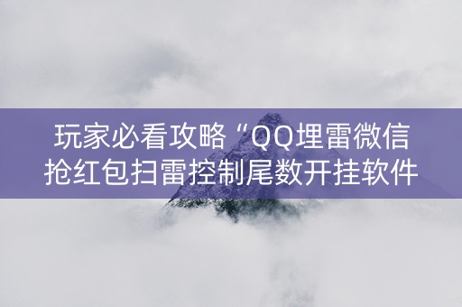玩家必看攻略“QQ埋雷微信抢红包扫雷控制尾数开挂软件”（详细透视教程）-哔哩哔哩