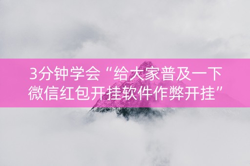 3分钟学会“给大家普及一下微信红包开挂软件作弊开挂”（详细透视教程）-哔哩哔哩