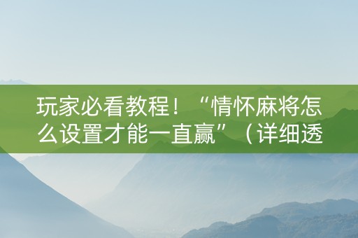 玩家必看教程！“情怀麻将怎么设置才能一直赢”（详细透视教程）-哔哩哔哩