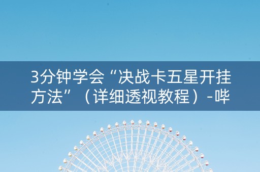 3分钟学会“决战卡五星开挂方法”（详细透视教程）-哔哩哔哩