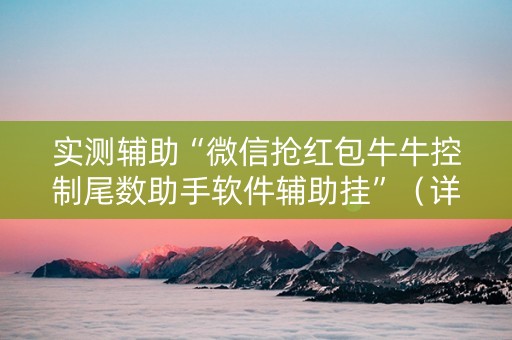 实测辅助“微信抢红包牛牛控制尾数助手软件辅助挂”（详细透视教程）-哔哩哔哩