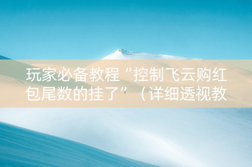 玩家必备教程“控制飞云购红包尾数的挂了”（详细透视教程）-哔哩哔哩