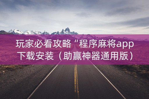 玩家必看攻略“程序麻将app下载安装（助赢神器通用版）