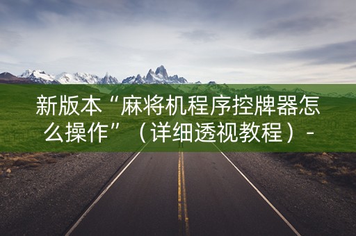 新版本“麻将机程序控牌器怎么操作”（详细透视教程）-哔哩哔哩