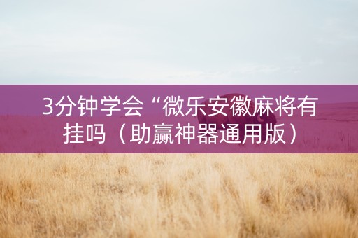 3分钟学会“微乐安徽麻将有挂吗（助赢神器通用版）