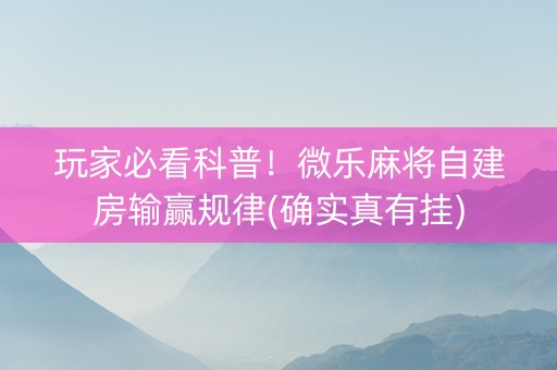 玩家必看科普！微乐麻将自建房输赢规律(确实真有挂)