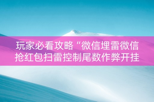 玩家必看攻略“微信埋雷微信抢红包扫雷控制尾数作弊开挂软件”（详细透视教程）-哔哩哔哩
