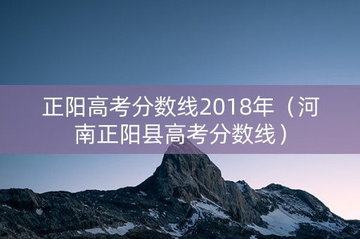 正阳高考分数线2018年（河南正阳县高考分数线）