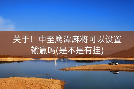 关于！中至鹰潭麻将可以设置输赢吗(是不是有挂)