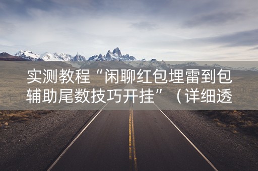 实测教程“闲聊红包埋雷到包辅助尾数技巧开挂”（详细透视教程）-哔哩哔哩