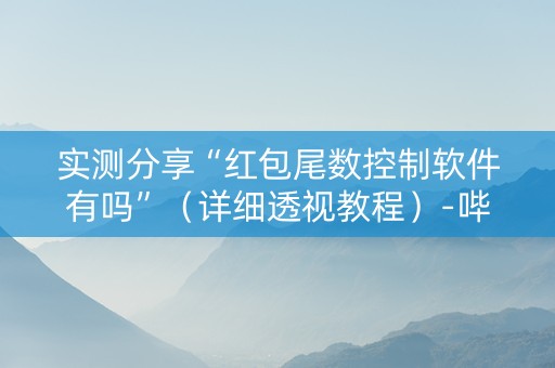 实测分享“红包尾数控制软件有吗”（详细透视教程）-哔哩哔哩