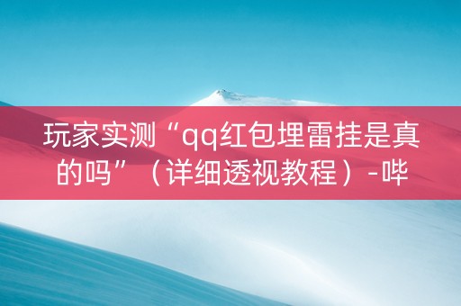 玩家实测“qq红包埋雷挂是真的吗”（详细透视教程）-哔哩哔哩