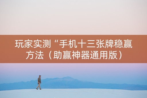 玩家实测“手机十三张牌稳赢方法（助赢神器通用版）