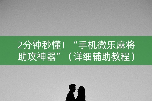 2分钟秒懂！“手机微乐麻将助攻神器”（详细辅助教程）-哔哩哔哩