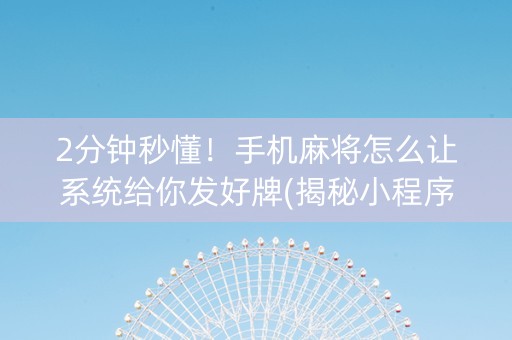 2分钟秒懂！手机麻将怎么让系统给你发好牌(揭秘小程序输赢规律)