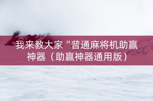 我来教大家“普通麻将机助赢神器（助赢神器通用版）