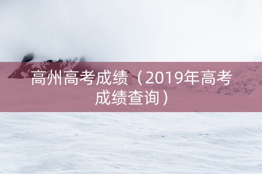 高州高考成绩（2019年高考成绩查询）