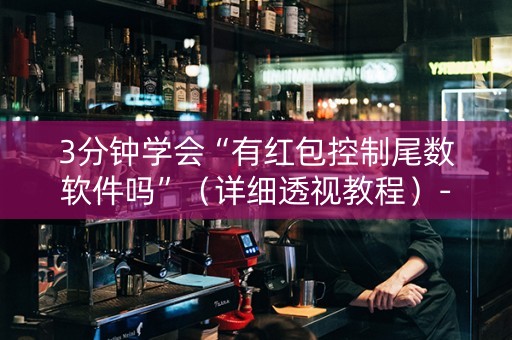 3分钟学会“有红包控制尾数软件吗”（详细透视教程）-哔哩哔哩