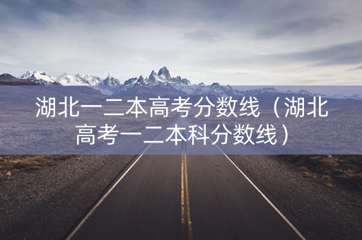 湖北一二本高考分数线（湖北高考一二本科分数线）