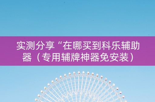 实测分享“在哪买到科乐辅助器（专用辅牌神器免安装）